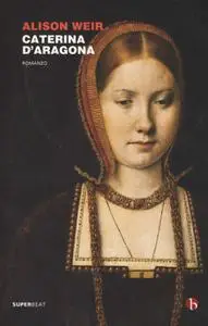 Alison Weir - Caterina d'Aragona