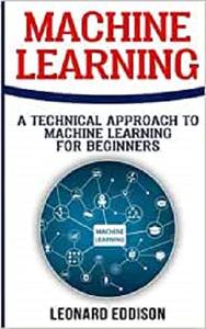 Machine Learning: A Technical Approach To Machine Learning For Beginners