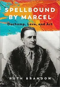 Spellbound by Marcel: Duchamp, Love, and Art