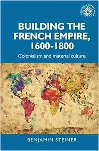 Building the French empire, 1600–1800: Colonialism and material culture