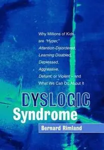 Dyslogic Syndrome: Why Millions of Kids are 'Hyper', Attention-Disordered, Learning Disabled, Depressed, Aggressive, Defiant, o