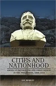 Cities and Nationhood: American Imperialism and Urban Design in the Philippines, 1898–1916