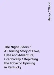 «The Night Riders / A Thrilling Story of Love, Hate and Adventure, Graphically / Depicting the Tobacco Uprising in Kentu