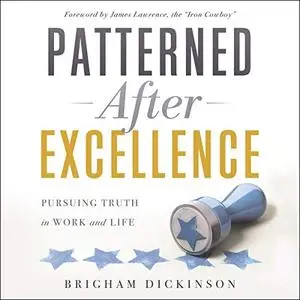 Patterned After Excellence: Pursuing Truth in Work and Life [Audiobook]