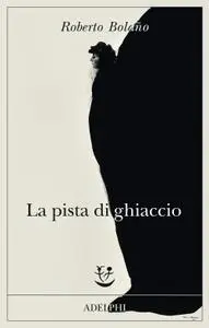 Roberto Bolano - La pista di ghiaccio