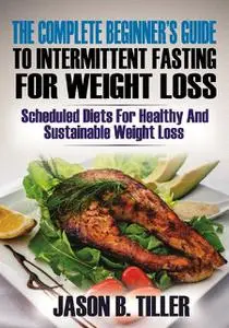 «The Complete Beginners Guide to Intermittent Fasting for Weight Loss» by Jason B. Tiller