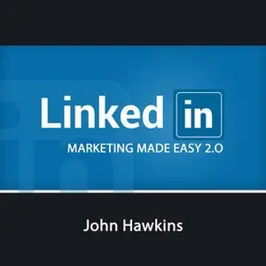 «LinkedIn Marketing Made Easy 2.0» by John Hawkins