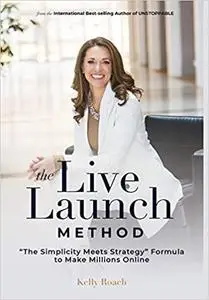 The Live Launch Method: The Simplicity Meets Strategy Formula to Make Millions Online