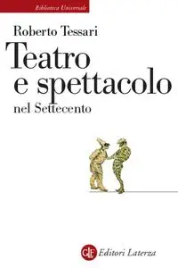 Roberto Tessari - Teatro e spettacolo nel Settecento