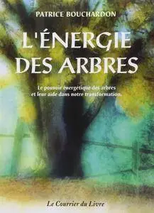 Patrice Bouchardon, "L'énergie des arbres : Le pouvoir énergétique des arbres et leur aide dans notre transformation"