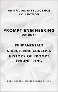 PROMPT ENGINEERING: FUNDAMENTALS, STRUCTURING CONCEPTS, HISTORY OF PROMPT ENGINEERING