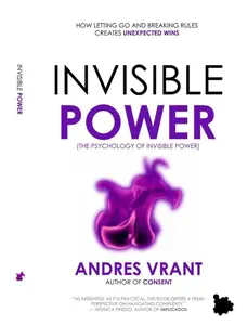 Invisible Power: (The Psychology of Invisible Power) | How Letting Go and Breaking Rules Creates Unexpected Wins