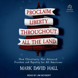 Proclaim Liberty Throughout All the Land: How Christianity Has Advanced Freedom and Equality for All Americans