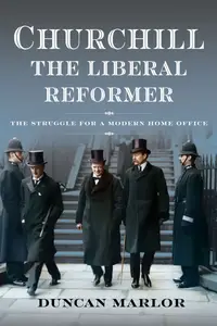 Churchill, the Liberal Reformer: The Struggle for a Modern Home Office