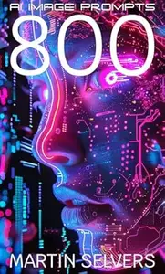 800 AI Image Prompts: Stable Diffusion Dalle-3 Leonardo Midjourney AI Art Generation Prompt Engineering Handbook