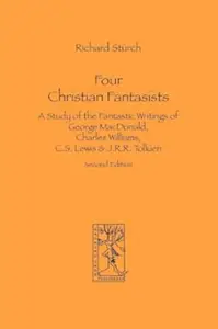 Four Christian Fantasists. A Study of the Fantastic Writings of George MacDonald, Charles Williams, C.S. Lewis & J.R.R. Tolkien