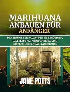 Marihuana anbauen für Anfänger: Der einzige Leitfaden, den Sie benötigen, um selbst als absoluter Neuling problemlos Cannabis