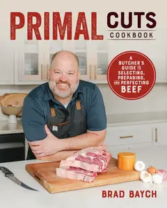 Primal Cuts: A Butcher's Guide to Selecting, Preparing, and Perfecting Beef [A Cookbook]