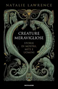 Natalie Lawrence - Creature meravigliose. Storie di mostri, uomini e miti