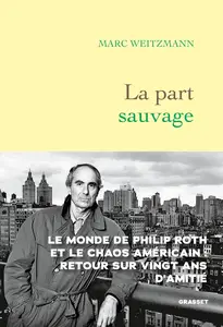 La part sauvage : Le monde de Philip Roth et le chaos américain - Marc Weitzmann