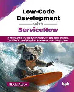 Low-Code Development with ServiceNow: Understand ServiceNow architecture, data relationships, security, UI configuration