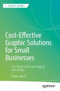 Cost-Effective Graphic Solutions for Small Businesses: The Power of Visual Imaging and Design (Apress Pocket Guides)