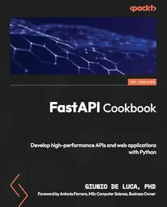 FastAPI Cookbook: Develop high-performance APIs and web applications with Python
