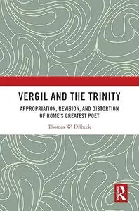 Vergil and the Trinity: Appropriation, Revision, and Distortion of Rome’s Greatest Poet