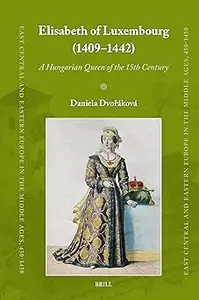 Elisabeth of Luxembourg (1409-1442): A Hungarian Queen of the 15th Century