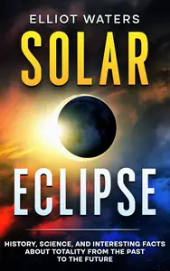 Solar Eclipse: History, Science, and Interesting Facts About Totality from the Past to the Future