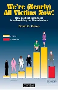 We're (Nearly) All Victims Now!: How Political Correctness is Undermining Our Liberal Culture