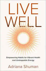 Live Well: Empowering Habits for Vibrant Health and Unstoppable Energy