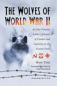 The Wolves of World War II: An East Prussian Soldier's Memoir of Combat and Captivity on the Eastern Front