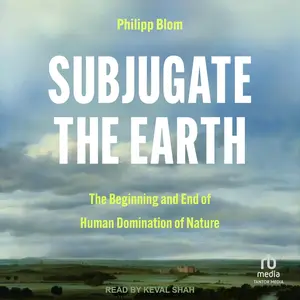 Subjugate the Earth: The Beginning and End of Human Domination of Nature [Audiobook]