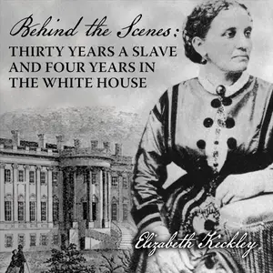 Behind the Scenes: Or, Thirty Years a Slave, and Four Years in the White House