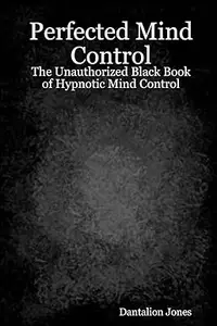 Perfected Mind Control: The Unauthorized Black Book Of Hypnotic Mind Control