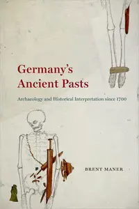 Germany's Ancient Pasts: Archaeology and Historical Interpretation Since 1700