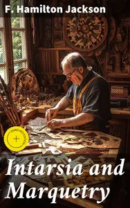Intarsia and Marquetry: Enriched edition. Mastering the Art of Decorative Woodworking Techniques