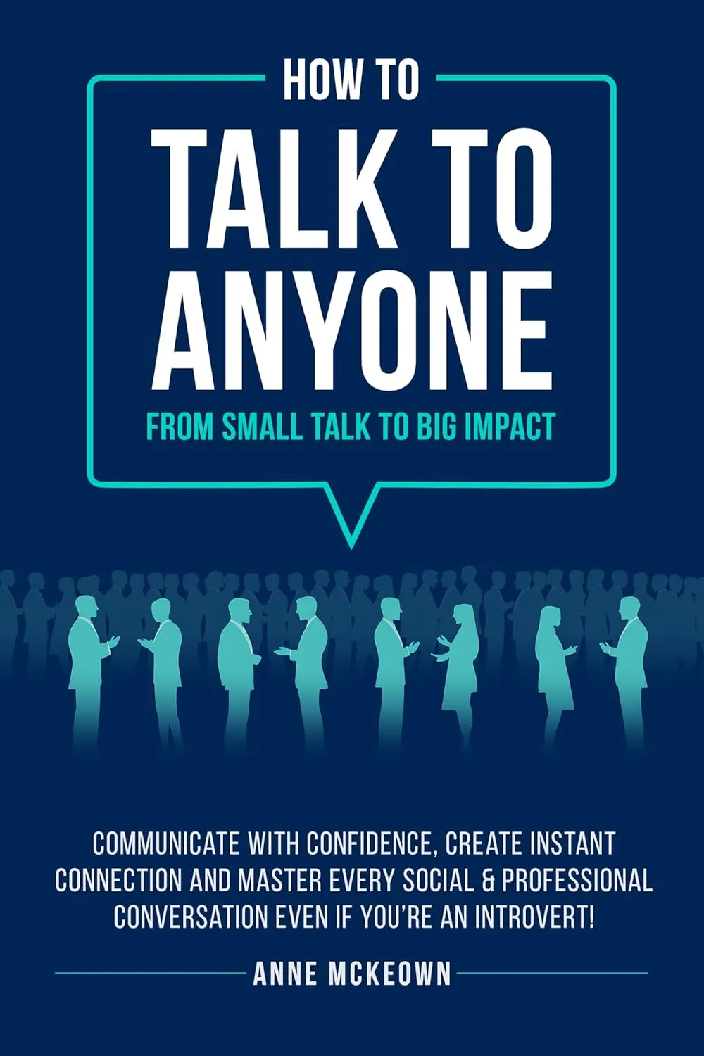 How to Talk to Anyone : From Small Talk to Big Impact