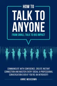 How to Talk to Anyone : From Small Talk to Big Impact