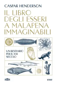 Caspar Henderson - Il libro degli esseri a malapena immaginabili