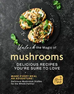 Unlock the Magic of Mushrooms: Delicious Recipes You're Sure to Love