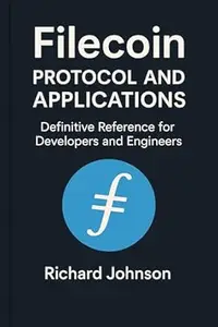 Filecoin Protocol and Applications: Definitive Reference for Developers and Engineers