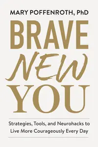 Brave New You: Strategies, Tools, and Neurohacks to Live More Courageously Every Day