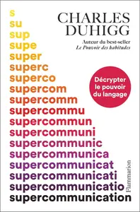 Charles Duhigg, "Supercommunication : Décrypter le pouvoir du langage"