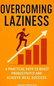 Overcoming Laziness: A Practical Path to Boost Productivity and Achieve Real Success