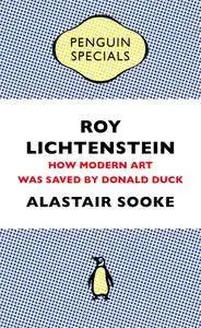 Roy Lichtenstein: How Modern Art Was Saved by Donald Duck (Penguin Special)
