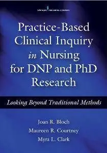 Practice-Based Clinical Inquiry in Nursing : Looking Beyond Traditional Methods for PhD and DNP Research