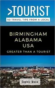GREATER THAN A TOURIST- BIRMINGHAM ALABAMA USA: 50 Travel Tips from a Local (Greater Than a Tourist Alabama)