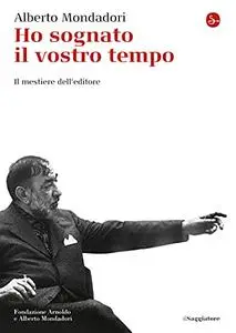 Alberto Mondadori - Ho sognato il vostro tempo